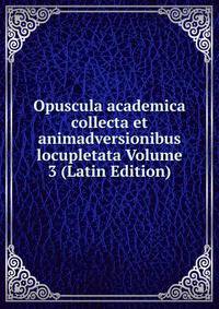 Opuscula academica collecta et animadversionibus locupletata Volume 3 (Latin Edition)