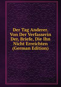 Der Tag Anderer. Von Der Verfasserin Der, Briefe, Die Ihn Nicht Erreichten (German Edition)