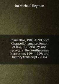 Chancellor, 1980-1990, Vice Chancellor, and professor of law, UC Berkeley, and secretary, the Smithsonian Institution, 1994-1999: oral history transcript / 2004