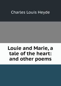 Louie and Marie, a tale of the heart: and other poems
