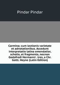 Carmina; cum lectionis varietate et adnotationibus. Accedunt interpretatio latina emendatior, scholia, et fragmenta, necnon Godofredi Hermanni . tres, a Chr. Gottl. Heyne (Latin Edition)