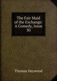 The Fair Maid of the Exchange: A Comedy, Issue 30