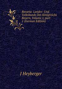 Bavaria: Landes- Und Volkskunde Des K?nigreichs Bayern, Volume 1, part 1 (German Edition)