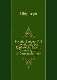 Bavaria: Landes- Und Volkskunde Des K?nigreichs Bayern, Volume 4, part 2 (German Edition)