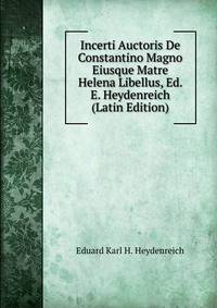 Incerti Auctoris De Constantino Magno Eiusque Matre Helena Libellus, Ed. E. Heydenreich (Latin Edition)