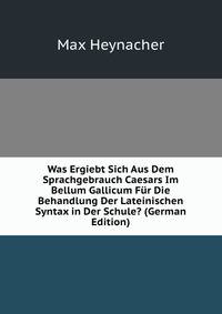 Was Ergiebt Sich Aus Dem Sprachgebrauch Caesars Im Bellum Gallicum Fur Die Behandlung Der Lateinischen Syntax in Der Schule? (German Edition)