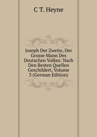 Joseph Der Zweite, Der Grosse Mann Des Deutschen Volkes: Nach Den Besten Quellen Geschildert, Volume 3 (German Edition)