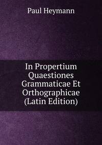 In Propertium Quaestiones Grammaticae Et Orthographicae (Latin Edition)