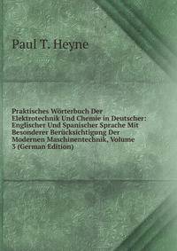 Praktisches Worterbuch Der Elektrotechnik Und Chemie in Deutscher: Englischer Und Spanischer Sprache Mit Besonderer Berucksichtigung Der Modernen Maschinentechnik, Volume 3 (German Edition)