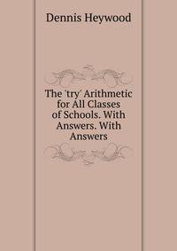 The 'try' Arithmetic for All Classes of Schools. With Answers. With Answers