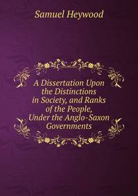 A Dissertation Upon the Distinctions in Society, and Ranks of the People, Under the Anglo-Saxon Governments