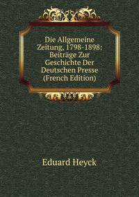 Die Allgemeine Zeitung, 1798-1898: Beitrage Zur Geschichte Der Deutschen Presse (French Edition)