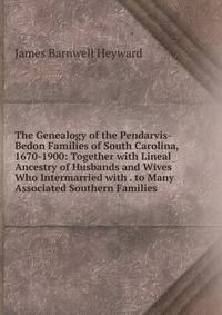 The Genealogy of the Pendarvis-Bedon Families of South Carolina, 1670-1900: Together with Lineal Ancestry of Husbands and Wives Who Intermarried with . to Many Associated Southern Families