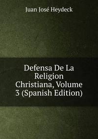 Defensa De La Religion Christiana, Volume 3 (Spanish Edition)