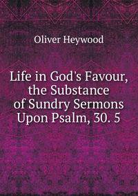 Life in God's Favour, the Substance of Sundry Sermons Upon Psalm, 30. 5