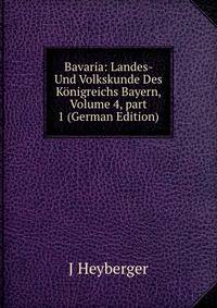Bavaria: Landes- Und Volkskunde Des K?nigreichs Bayern, Volume 4, part 1 (German Edition)