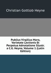 Publius Virgilius Maro, Varietate Lectionis Et Perpetua Adnotatione Illustr. a C.G. Heyne, Volume 1 (Latin Edition)