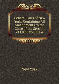 General Laws of New York: Containing All Amendments to the Close of the Session of L899, Volume 4
