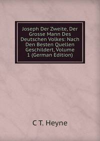 Joseph Der Zweite, Der Grosse Mann Des Deutschen Volkes: Nach Den Besten Quellen Geschildert, Volume 1 (German Edition)