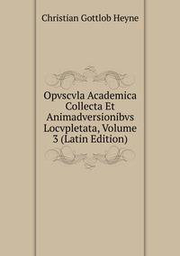 Opvscvla Academica Collecta Et Animadversionibvs Locvpletata, Volume 3 (Latin Edition)