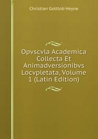 Opvscvla Academica Collecta Et Animadversionibvs Locvpletata, Volume 1 (Latin Edition)