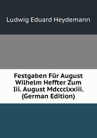 Festgaben Fur August Wilhelm Heffter Zum Iii. August Mdccclxxiii. (German Edition)