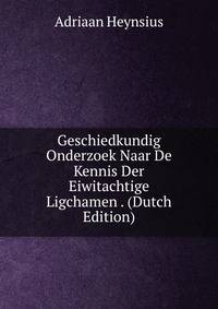 Geschiedkundig Onderzoek Naar De Kennis Der Eiwitachtige Ligchamen . (Dutch Edition)