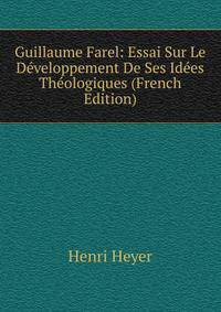 Guillaume Farel: Essai Sur Le Developpement De Ses Idees Theologiques (French Edition)