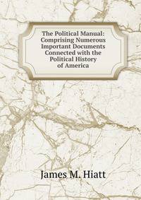 The Political Manual: Comprising Numerous Important Documents Connected with the Political History of America