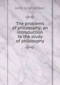 The problems of philosophy; an introduction to the study of philosophy