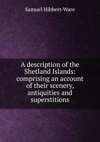 A description of the Shetland Islands: comprising an account of their scenery, antiquities and superstitions
