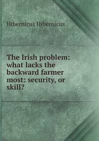 The Irish problem: what lacks the backward farmer most: security, or skill?