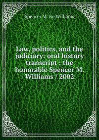 Law, politics, and the judiciary: oral history transcript : the honorable Spencer M. Williams / 2002