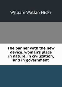 The banner with the new device; woman's place in nature, in civilization, and in government