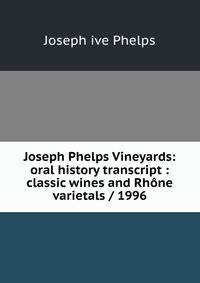 Joseph Phelps Vineyards: oral history transcript : classic wines and Rhone varietals / 1996