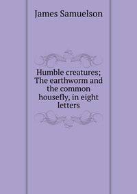 Humble creatures; The earthworm and the common housefly, in eight letters