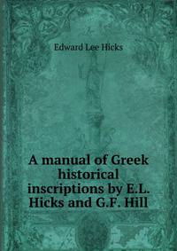 A manual of Greek historical inscriptions by E.L. Hicks and G.F. Hill