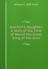 Joachim's daughter: a story of the time of Herod the Great, "King of the Jews"