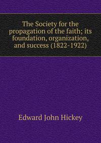The Society for the propagation of the faith; its foundation, organization, and success (1822-1922)