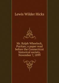Mr. Ralph Wheelock, Puritan; a paper read before the Connecticut historical society, November 7, 1899