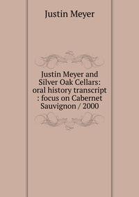 Justin Meyer and Silver Oak Cellars: oral history transcript : focus on Cabernet Sauvignon / 2000