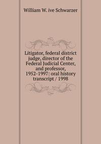 Litigator, federal district judge, director of the Federal Judicial Center, and professor, 1952-1997: oral history transcript / 1998