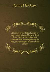 A history of the bills of credit or paper money issued by New York, from 1709 to 1789 electronic resource with a description of the bills, and catalogue of the various issues