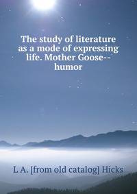 The study of literature as a mode of expressing life. Mother Goose--humor