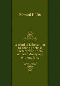 A Word of Exhortation to Young Friends: Presented to Them Without Money and Without Price
