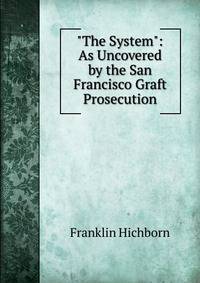 "The System": As Uncovered by the San Francisco Graft Prosecution