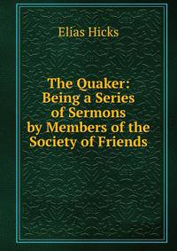 The Quaker: Being a Series of Sermons by Members of the Society of Friends