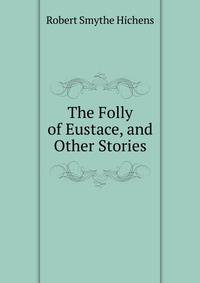 The Folly of Eustace, and Other Stories