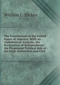 The Constitution of the United States of America: With an Alphabetical Analysis; the Declaration of Independence; the Prominent Political Acts of . the High Authorities and Civil