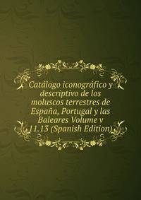 Catalogo iconografico y descriptivo de los moluscos terrestres de Espana, Portugal y las Baleares Volume v 11.13 (Spanish Edition)